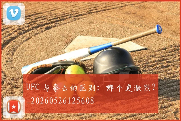 UFC 与拳击的区别:哪个更激烈?_20260526125608