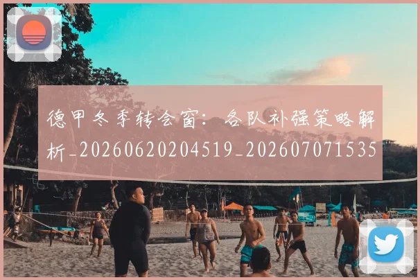 德甲冬季转会窗：各队补强策略解析_20260620204519_20260707153542
