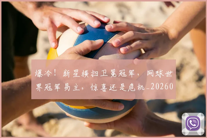 爆冷!新星横扫卫冕冠军,网球世界冠军易主,惊喜还是危机_20260606150035
