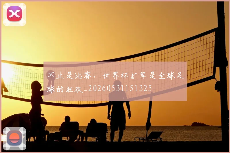 不止是比赛,世界杯扩军是全球足球的狂欢_20260531151325