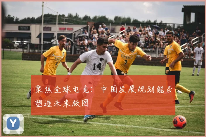 聚焦全球电竞：中国发展规划能否塑造未来版图