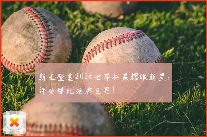 新王登基2026世界杯最耀眼新星，评分堪比老牌巨星！