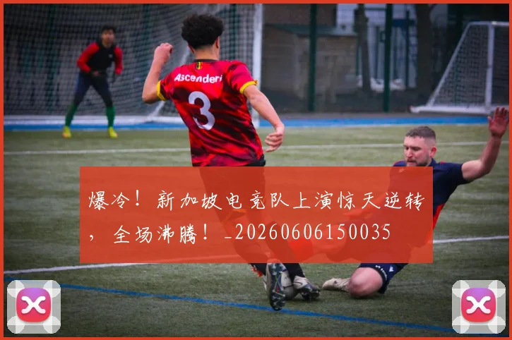 爆冷！新加坡电竞队上演惊天逆转，全场沸腾！_20260606150035