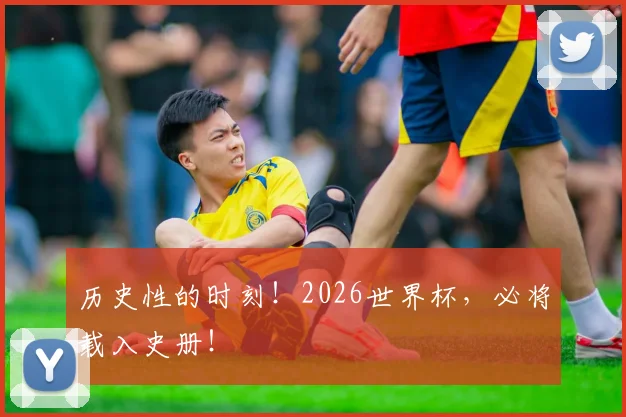 历史性的时刻!2026世界杯,必将载入史册!