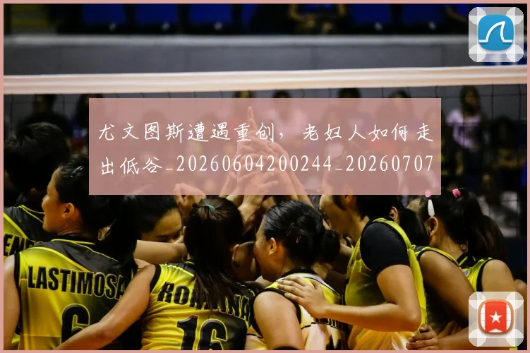 尤文图斯遭遇重创，老妇人如何走出低谷_20260604200244_20260707145609