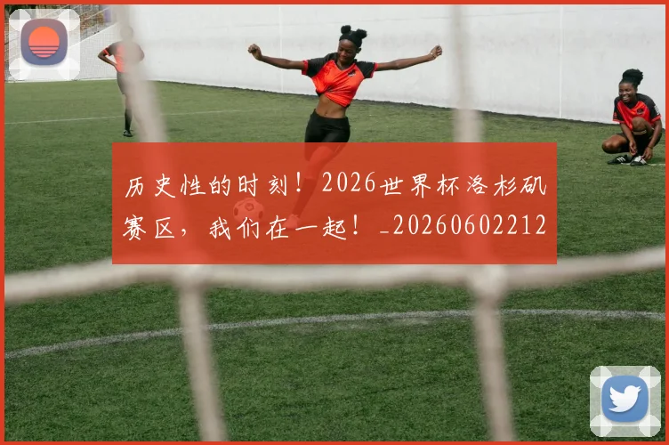 历史性的时刻!2026世界杯洛杉矶赛区,我们在一起!_20260602212739
