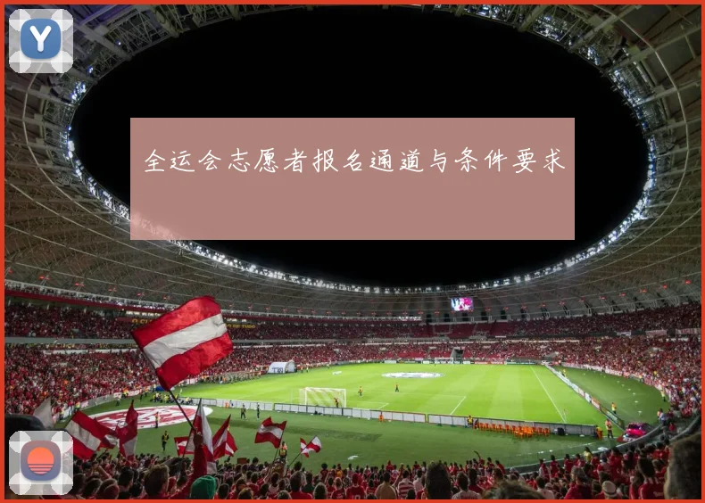 全运会志愿者报名通道与条件要求