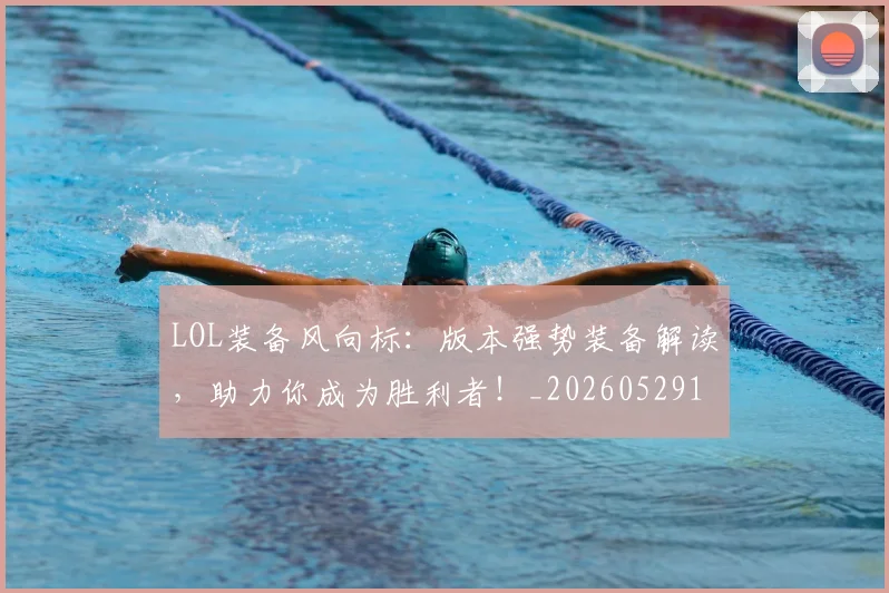 LOL装备风向标：版本强势装备解读，助力你成为胜利者！_20260529145938
