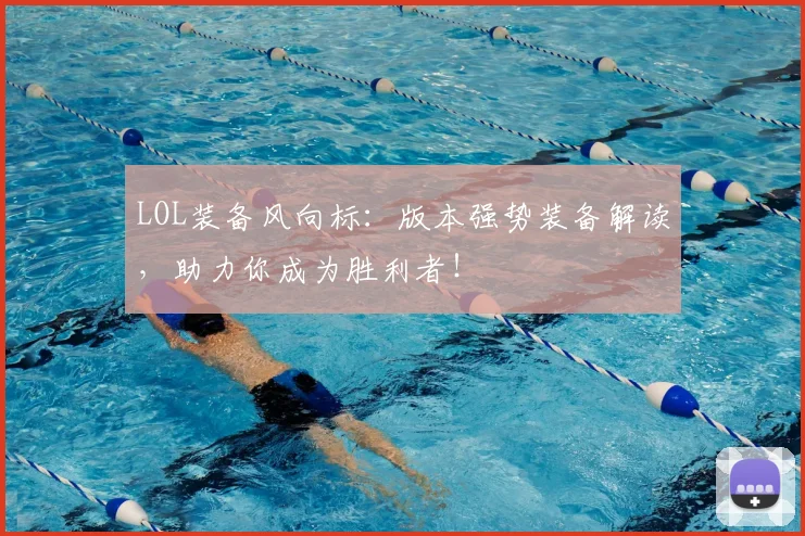LOL装备风向标:版本强势装备解读,助力你成为胜利者!