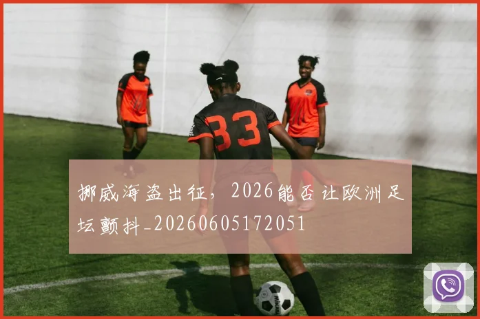 挪威海盗出征，2026能否让欧洲足坛颤抖_20260605172051