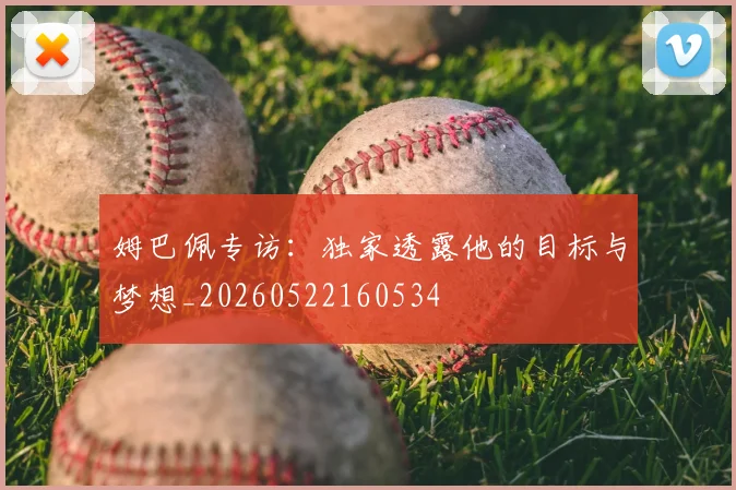 姆巴佩专访：独家透露他的目标与梦想_20260522160534