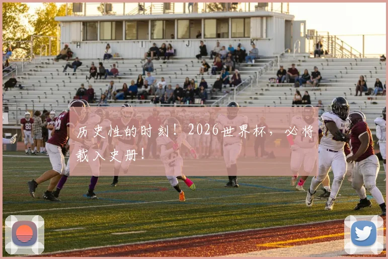 历史性的时刻！2026世界杯，必将载入史册！
