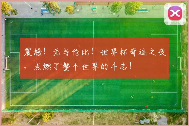 震撼！无与伦比！世界杯奇迹之夜，点燃了整个世界的斗志！