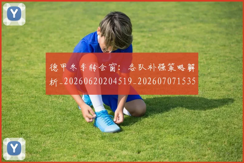 德甲冬季转会窗:各队补强策略解析_20260620204519_20260707153542