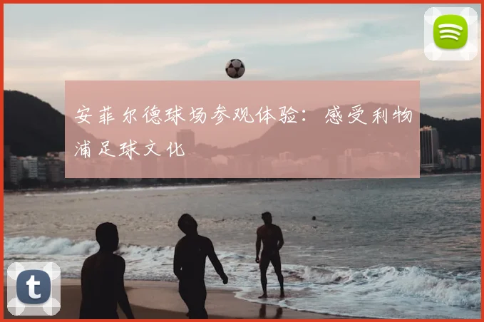 安菲尔德球场参观体验:感受利物浦足球文化