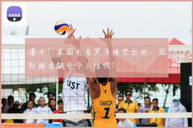 爆冷！某国电竞黑马横空出世，国际排名飙升令人惊叹！