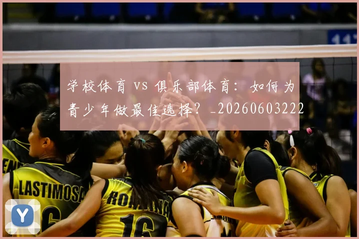 学校体育 vs 俱乐部体育：如何为青少年做最佳选择？_20260603222024