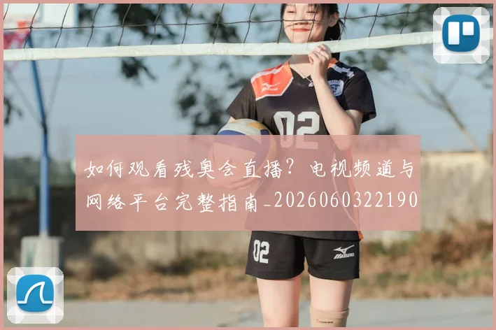 如何观看残奥会直播？电视频道与网络平台完整指南_20260603221905