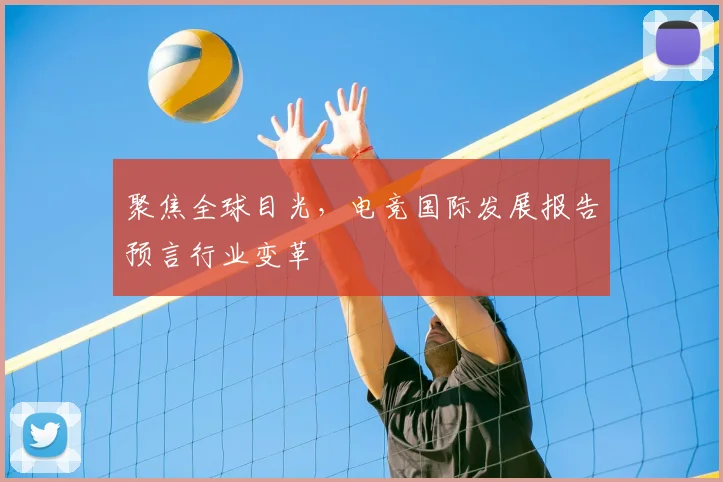 聚焦全球目光，电竞国际发展报告预言行业变革