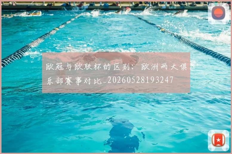 欧冠与欧联杯的区别:欧洲两大俱乐部赛事对比_20260528193247