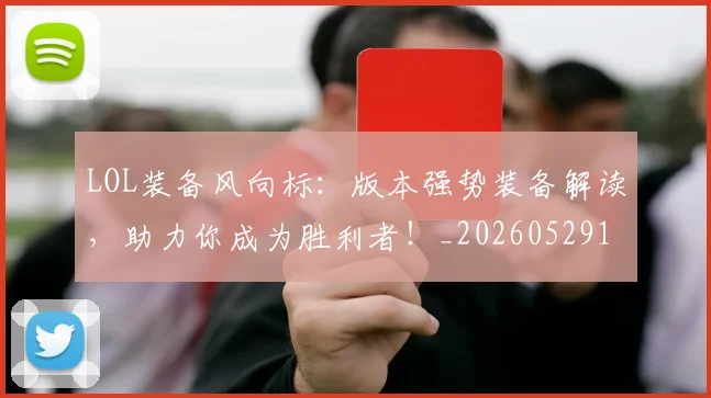 LOL装备风向标:版本强势装备解读,助力你成为胜利者!_20260529145938