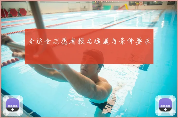 全运会志愿者报名通道与条件要求