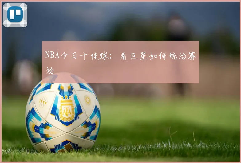 NBA今日十佳球：看巨星如何统治赛场