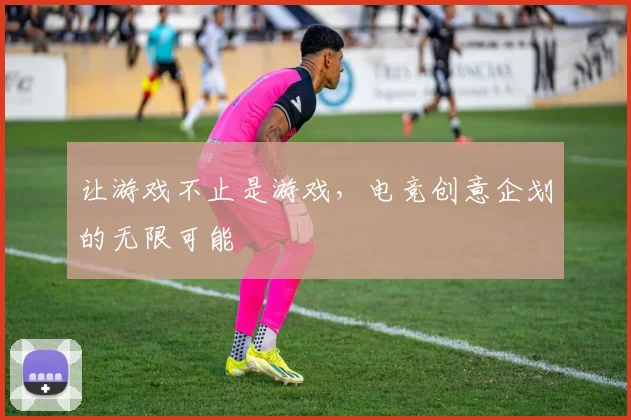 让游戏不止是游戏，电竞创意企划的无限可能